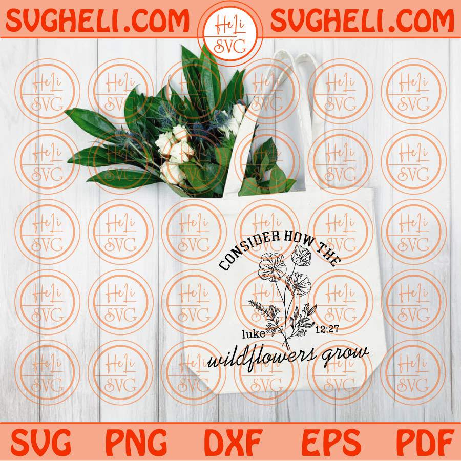 Consider How The Wildflowers Grow Svg Flowers Bible Luke 12 27 Svg