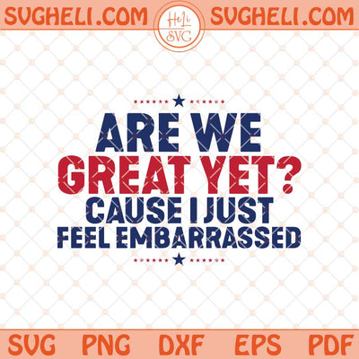 Are We Great Yet Cause I Just Feel Embarrassed Svg Trump Svg Png Dxf Eps Files