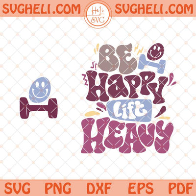 Be Happy Lift Heavy Svg Funny Gifts For Gym Lovers Svg Png Dxf Eps Files