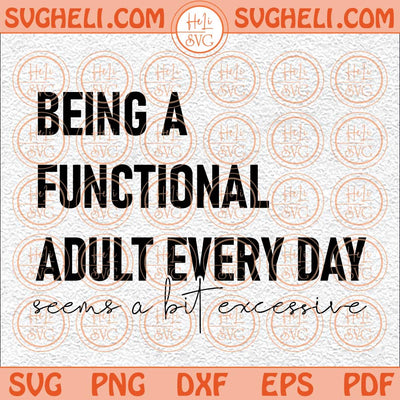 Being A Functional Adult Everyday Seems A Bit Excessive Svg Png Dxf Eps Files