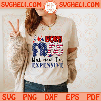 Born Free But Now I’m Expensive Svg Patriotic Christian Svg July 4th Svg Png Dxf Eps Files
