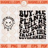 Buy Me Plants And Tell Me You Don't Trust The Government Svg Smiley Png Sublimation Dxf Eps Files