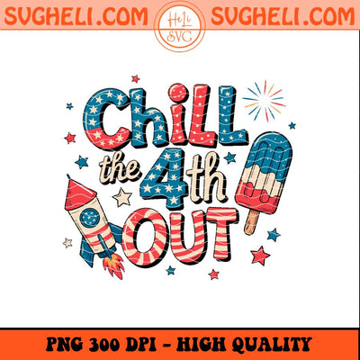 Chill The Fourth Out Png Funny 4th of July Png Sublimation Files