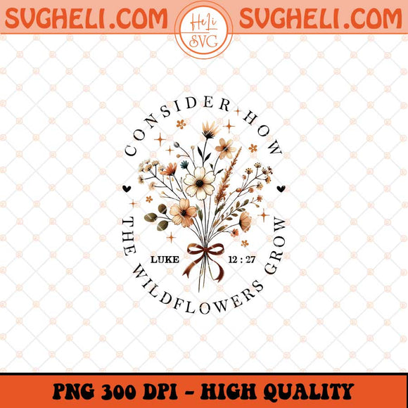 Consider How The Wildflowers Grow Luke 12 27 Png Sublimation Files