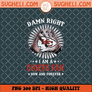 Damn Right I Am A Chiefs Fan Now And Forever Png Sublimation Files