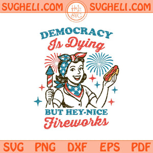 Democracy Is Dying But Hey Nice Fireworks Svg Patriotic Svg Png Dxf Eps