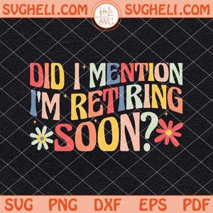 Did I Mention I'm Retiring Soon Svg Funny Retirement Svg Png Dxf Eps Files