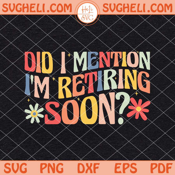Did I Mention I'm Retiring Soon Svg Funny Retirement Svg Png Dxf Eps Files