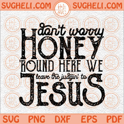 Don't Worry Honey Round Here We Leave the Judgin' to Jesus Svg Png Dxf Eps Files