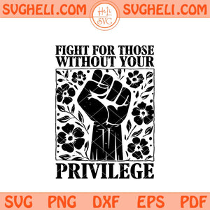 Fight For Those Without Your Privilege Svg Racial Equality Svg Png Dxf Eps Files