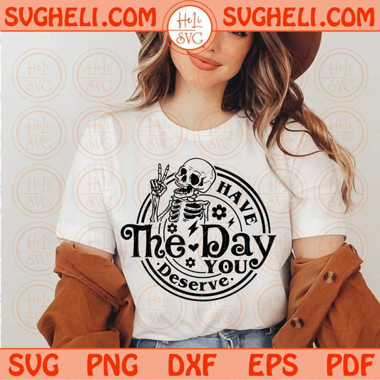 Have the Day You Deserve Svg Skeleton Funny Karma Svg Snarky Svg Png Sublimation Dxf Eps Files