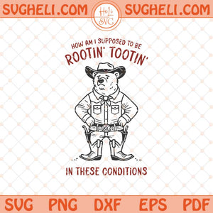 How Am I Supposed to be Rootin' Tootin' in these Conditions Svg Png Dxf Eps Files