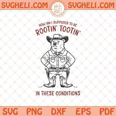 How Am I Supposed to be Rootin' Tootin' in these Conditions Svg Png Dxf Eps Files