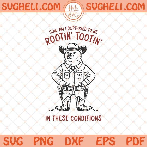 How Am I Supposed to be Rootin' Tootin' in these Conditions Svg Png Dxf Eps Files