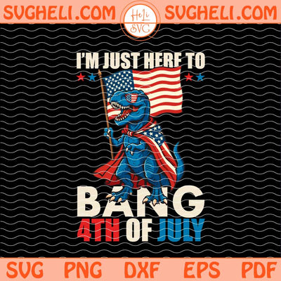I Am Just Here to Bang 4th of July Svg 4th of July Svg Png Dxf Eps Files