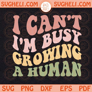 I Can't I'm Busy Growing A Human Svg Funny Pregnancy Svg Mom Svg Png Dxf Eps