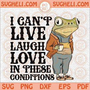 I Can't Live Laugh Love in These Conditions Svg Coffee Svg Frog Svg Png Dxf Eps Files