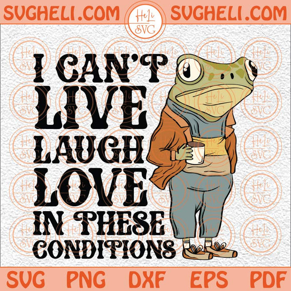 I Can't Live Laugh Love in These Conditions Svg Coffee Svg Frog Svg Png Dxf Eps Files