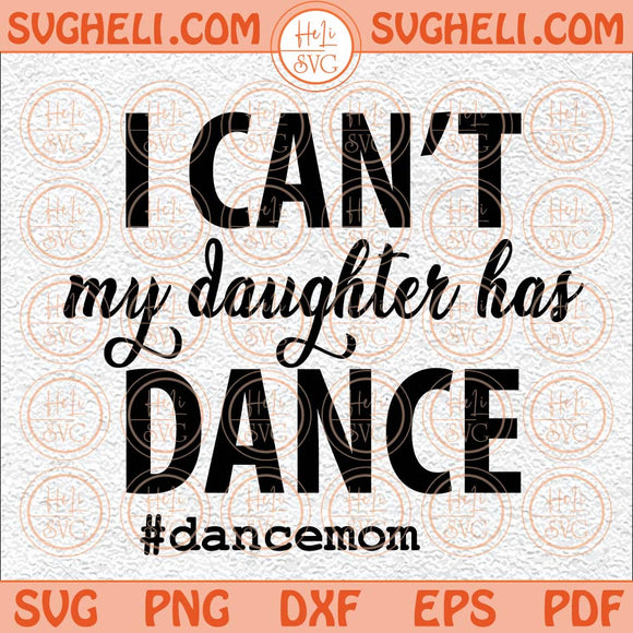 I Can’t My Daughter Has Dance Svg Dance Mom Svg Dancing Mama Svg Png Dxf Eps