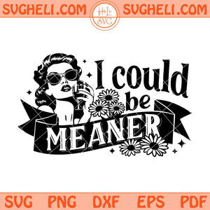 I Could Be Meaner Svg Funny Quote Svg Sarcastic Svg Png Dxf Eps Files