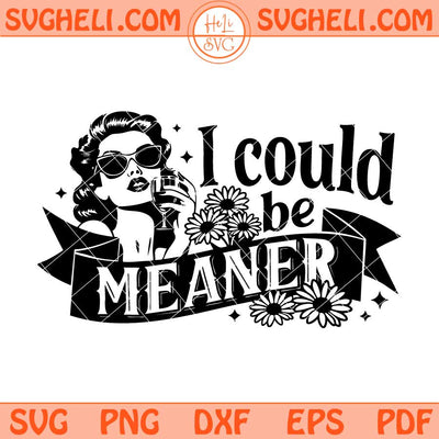 I Could Be Meaner Svg Funny Quote Svg Sarcastic Svg Png Dxf Eps Files