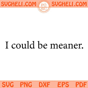 I Could Be Meaner Svg Sarcasm Svg Funny Quote Svg Png Dxf Eps Files