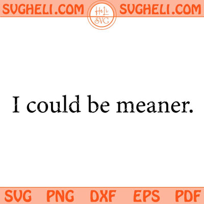 I Could Be Meaner Svg Sarcasm Svg Funny Quote Svg Png Dxf Eps Files