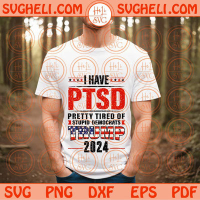 I Have PTSD Pretty Tired Of Stupid Democrats Trump 2024 Svg Png Dxf Eps Files