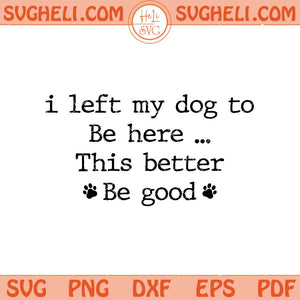I Left My Dog To Be Here This Better Be Good Svg Dog Mom Svg Png Dxf Eps Files