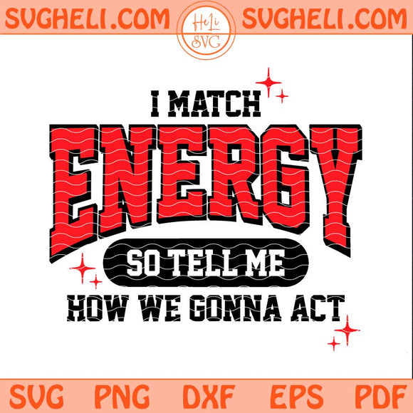 I Match Energy So Tell Me How We Gonna Act Svg Png Dxf Eps Pdf Files