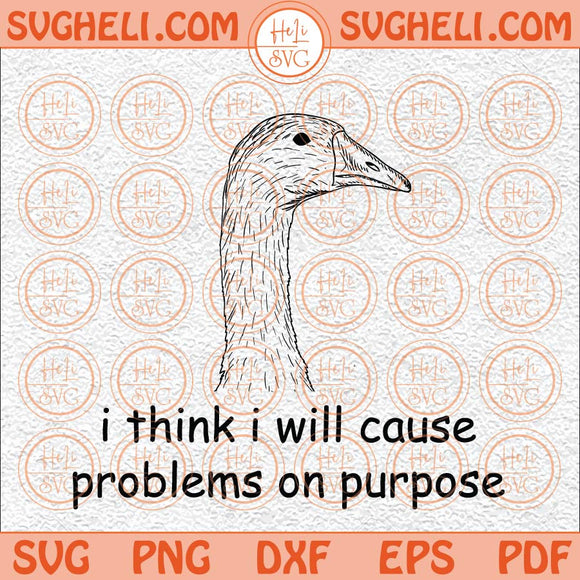 I Think I Will Cause Problems On Purpose Svg Funny Goose Svg Png Dxf Eps Files