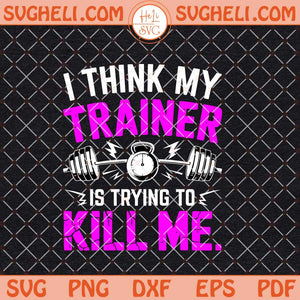 I Think My Trainer Is Trying To Kill Me Svg Funny Gym Svg Png Dxf Eps Files