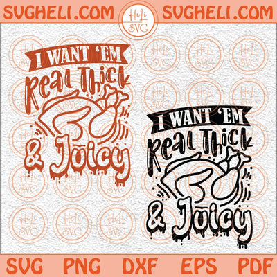 I Want 'Em Real Thick And Juicy Svg Funny Thanksgiving Svg Png Dxf Eps 2 Styles Files