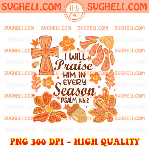 I Will Praise Him In Every Season Floral Christian Png