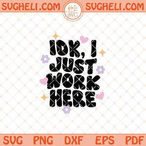 IDK I Just Work Here Svg Work Quote Svg Funny Quote Svg Png Dxf Eps Files