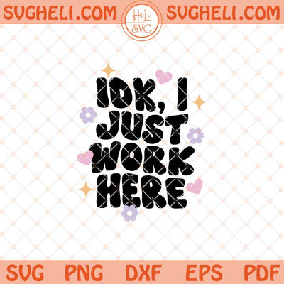 IDK I Just Work Here Svg Work Quote Svg Funny Quote Svg Png Dxf Eps Files