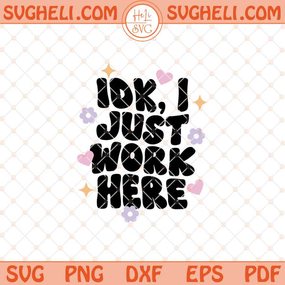 IDK I Just Work Here Svg Work Quote Svg Funny Quote Svg Png Dxf Eps Files