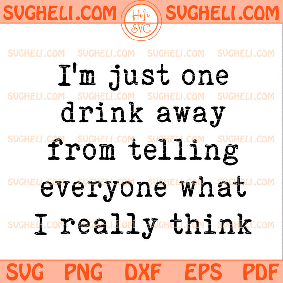 I'm Just One Drink Away from Telling Everyone What I Really Think Svg