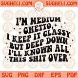 I’m Medium Ghetto Svg All This Shit Over Svg Petty Quote Adult Humor Svg Png Dxf Eps Files