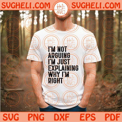 I'm Not Arguing I'm Just Explaining Why I'm Right Svg Funny Svg Png Dxf Eps Files
