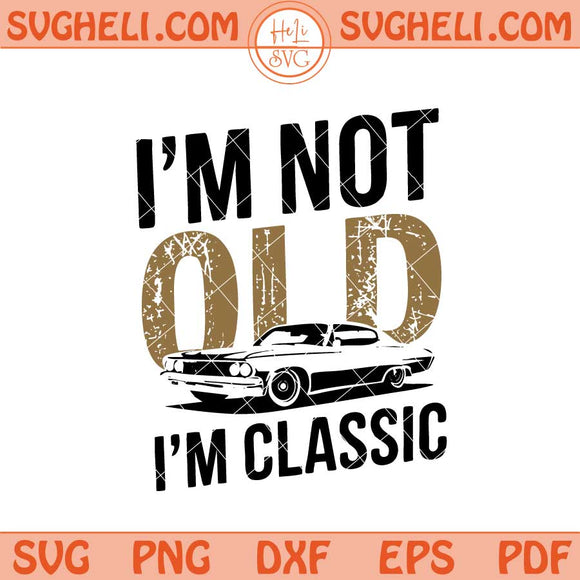 I'm Not Old I'm Classic Svg Classic Car Father Svg Png Dxf Eps Files