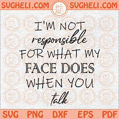 I'm Not Responsible For What My Face Does When You Talk Svg Png Dxf Eps Files