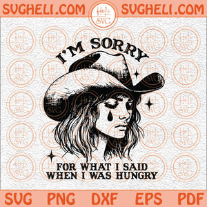 I'm Sorry For What I Said When I Was Hungry Svg Crying Cowgirl Svg Png Dxf Eps Files