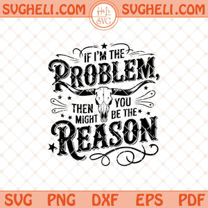 If I'm The Problem Then You Might Be The Reason Svg Png Dxf Eps Files