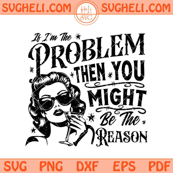 If I'm The Problem Then You Might Be The Reason Svg Funny Svg Png Dxf Eps Files