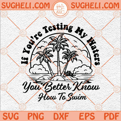 If You're Testing My Waters You Better Know How To Swim Svg Png Dxf Eps Files