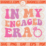 In My Engaged Era Svg Custom Bride Svg Engagement Svg Wedding Svg Png Sublimation Dxf Eps Files