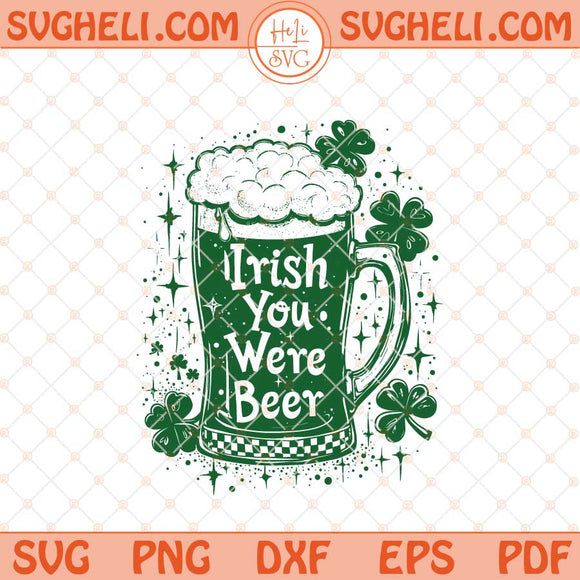 Irish You Were Beer St Patrick’s Day Svg Green Beer Svg Png Dxf Eps Files