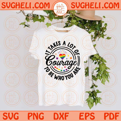 It Takes A lot Of Courage To Be Who You Are Svg LGBT Pride Svg Png Dxf Eps Files