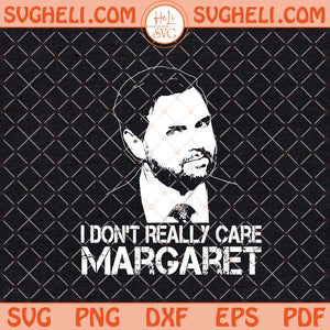 JD Vance I Don't Really Care Margaret Svg JD Vance Funny Svg Png Dxf Eps Files